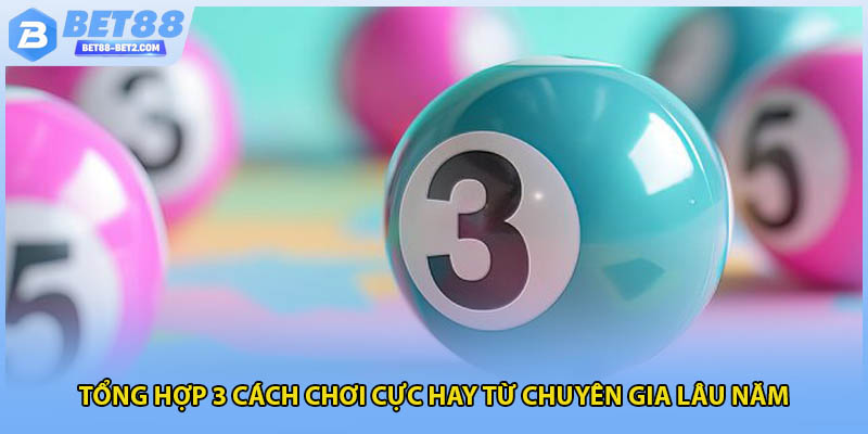 Tổng hợp 3 cách chơi cực hay từ chuyên gia lâu năm